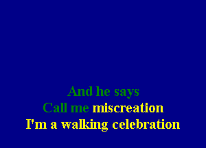 And he says
Call me miscreation
I'm a walking celebration