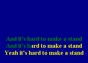 And it's hard to make a stand
And it's hard to make a stand
Yeah it's hard to make a stand