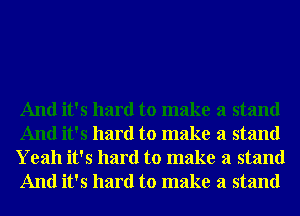 And it's hard to make a stand
And it's hard to make a stand

Yeah it's hard to make a stand
And it's hard to make a stand