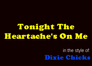 Tonight The

Heartache's 0n Me

In the style of