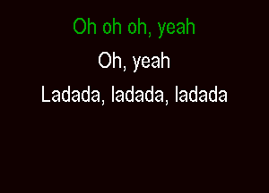 Oh, yeah
Ladada, ladada, Iadada