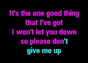 It's the one good thing
that I've got

I won't let you down
so please don't
give me up