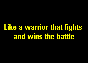 Like a warrior that fights

and wins the battle