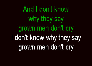 I don't know why they say
grown men don't cry