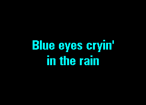 Blue eyes cryin'

in the rain