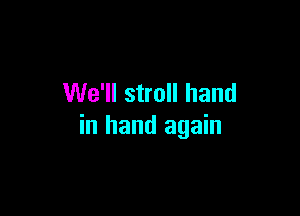 We'll stroll hand

in hand again