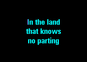 In the land

that knows
no parting