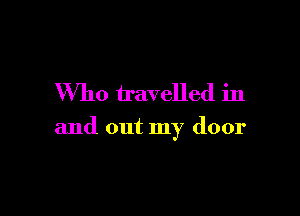Who travelled in

and out my door