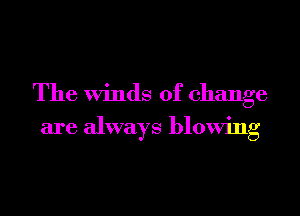The Winds of change

are always blowing