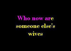 Who now are

someone else's

Wives