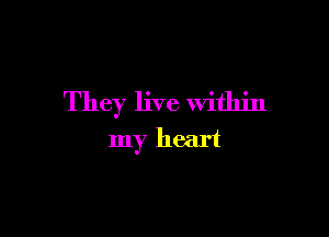 They live Within

my heart