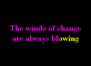 The Winds of change

are always blowing