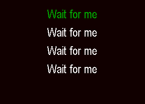 Wait for me
Wait for me

Wait for me