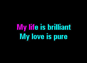 My life is brilliant

My love is pure