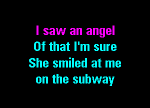 I saw an angel
Of that I'm sure

She smiled at me
on the subway
