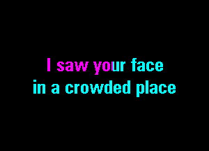 I saw your face

in a crowded place
