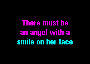 There must be

an angel with a
smile on her face