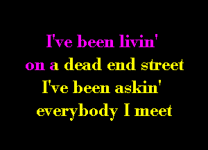 I've been livin'
011 a dead end street
I've been askin'

everybody I meet

g