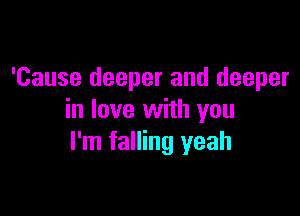 'Cause deeper and deeper

in love with you
I'm falling yeah