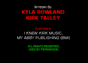W ritcen By

KYLA ROWLAND
KIRK TALLEY

Publishers
I KNEW KIRK MUSIC,
MY ABBY PUBLISHING EBMIJ

ALL RIGHTS RESERVED
USED BY PERMISSION