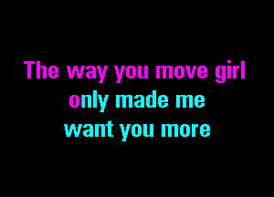 The way you move girl

only made me
want you more