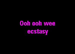 Ooh ooh wee

ecstasy