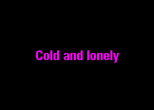 Cold and lonely
