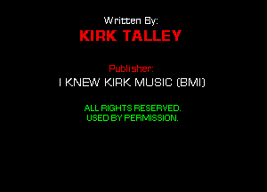 W ritcen By

KIRK TALLEY

Publisher
I KNEW KIRK MUSIC (BMIJ

ALL RIGHTS RESERVED
USED BY PERMISSION