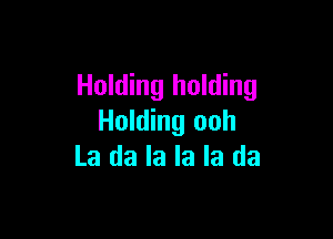 Holding holding

Holding ooh
La da la la la da