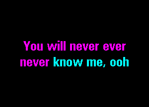 You will never ever

never know me, ooh