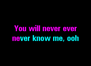 You will never ever

never know me, ooh