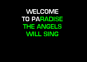 WELCOME
TO PARADISE
THE ANGELS

WILL SING