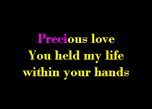 Precious love

You held my life
Within your hands