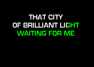 THAT CITY
OF BRILLIANT LIGHT
WAITING FOR ME