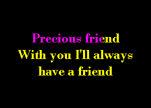 Precious friend
With you I'll always

have a friend

g