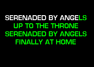 SERENADED BY ANGELS
UP TO THE THRONE
SERENADED BY ANGELS
FINALLY AT HOME