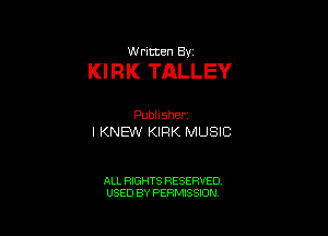 VJntten By

KIRK TALLEY

PubHsher
I KNEW KIRK MUSIC

ALL RIGHTS RESERVED
USED BY PERMISSION