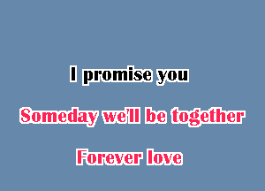 I promise you
Someday we'll be together

Forever love