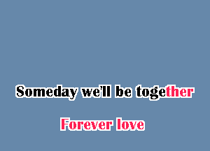 Someday we'll be together

Forever love