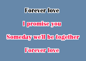 Foreverlove
I promise you
Someday we'll be together

Forever love