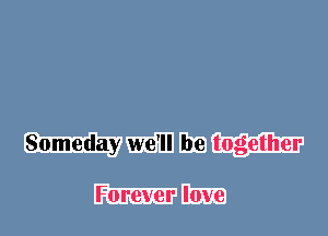 Someday we'll be together

Forever love