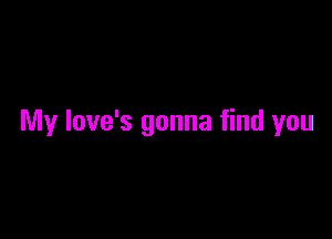 My love's gonna find you