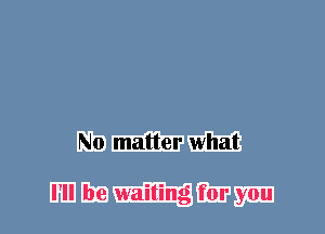 No matter what

I'll be waiting for you