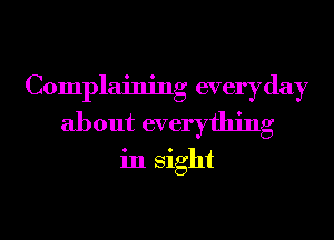 Complaining everyday
about everything
in Sight