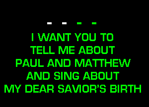I WANT YOU TO
TELL ME ABOUT
PAUL AND MATTHEW
AND SING ABOUT
MY DEAR SAVIOR'S BIRTH