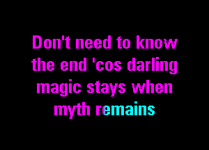 Don't need to know
the and 'cos darling

magic stays when
myth remains