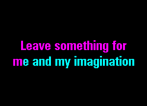 Leave something for

me and my imagination