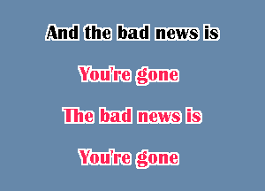 And the bad news is
You're gone
We bad news is

You're gone