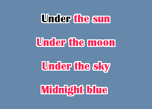 Under the sun
Under the moon
Under the sky

Midnight blue