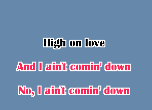 High on love
And I ain't comin' down

No, I ain't comin' down